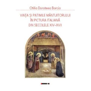 Viata si patimile Mantuitorului in pictura italiana din secolele XIV-XVII - Otilia Doroteea Borcia