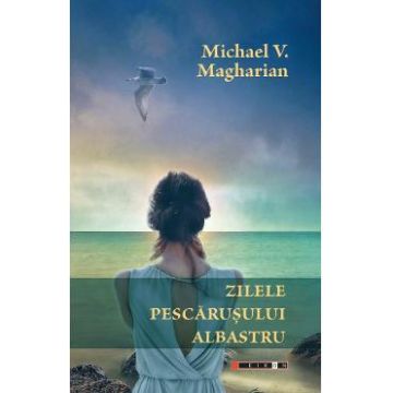 Zilele pescarusului albastru - Michael V. Magharian