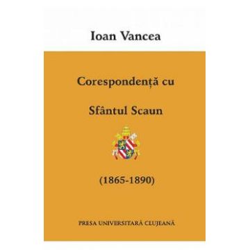 Corespondenta cu Sfantul Scaun (1865-1890) - Ioan Vancea