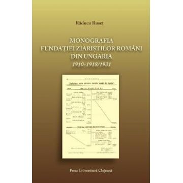 Monografia fundatiei ziaristilor romani din Ungaria 1910-1918/1931 - Raducu Ruset