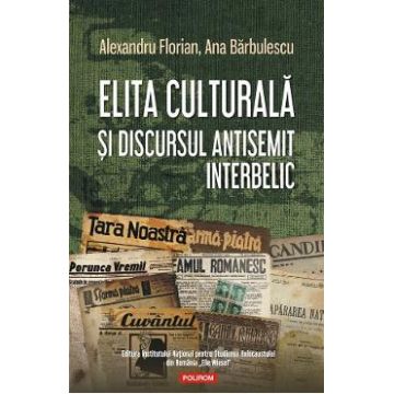 Elita culturala si discursul antisemit interbelic - Alexandru Florian, Ana Barbulescu