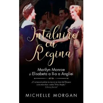 Intalnire cu Regina. Marilyn Monroe si Elisabeta a II-a a Angliei - Michelle Morgan