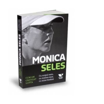 Monica Seles - Cum am castigat lupta - Cu corpul meu, cu mintea mea, cu mine insami