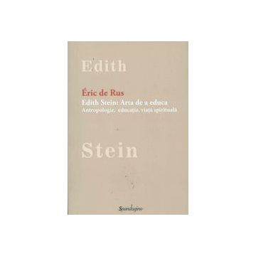 Edith Stein. Arta de a educa . Antropologie, educatie, viata spirituala