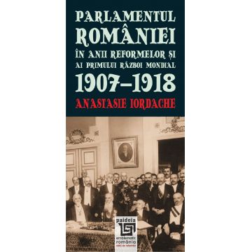 Parlamentul Romaniei in anii reformelor si al Primului Razboi Mondial 1907-1918