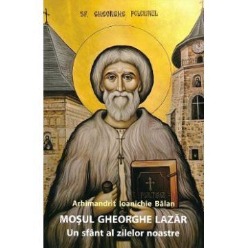 Mosul Gheorghe Lazar, un sfant al zilelor noastre Ed.3 - Ioanichie Balan