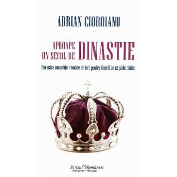 Aproape un secol de dinastie - Adrian Cioroianu