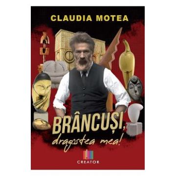 Brancusi, dragostea mea! - Claudia Motea