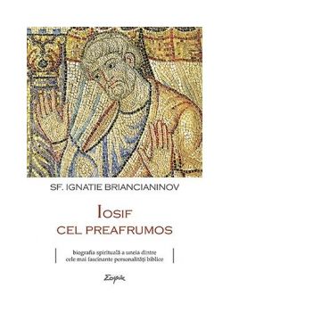 Iosif cel preafrumos - biografia spirituala a uneia dintre cele mai fascinante personalitati biblice