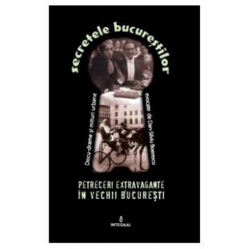 Secretele Bucurestilor vol.7: Petreceri extravagante in vechii Bucuresti - Dan-Silviu Boerescu