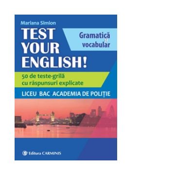 Test Your English! Gramatica si vocabular. 50 de teste grila cu raspunsuri explicate. Liceu, BAC, Academia de Politie