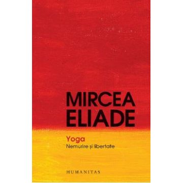 Yoga. Nemurire si libertate - Mircea Eliade