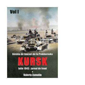 Batalia de tancuri de la Prokhorovka. Kursk. Iulie 1943: jurnal de front. Volumul I
