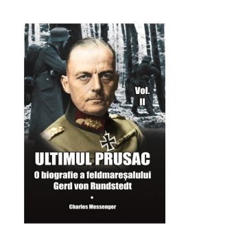 Ultimul prusac. O biografie a feldmaresalului Gerd von Rundstedt. Volumul II