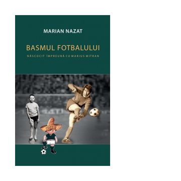 Basmul fotbalului. Nascocit impreuna cu Marius Mitran (2 volume)