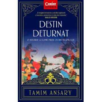 Destin deturnat. O istorie a lumii prin ochii Islamului - Tamim Ansary