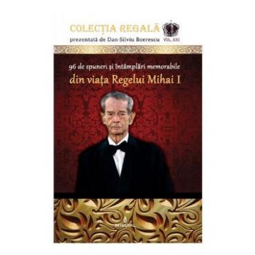 Colectia Regala Vol. 21: 96 de spuneri si intamplari memorabile din viata Regelui Mihai I - Dan-Silviu Boerescu