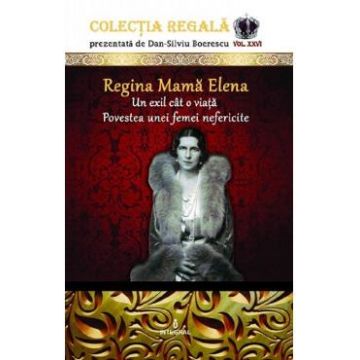 Colectia Regala Vol.26: Regina Mama Elena - Dan-Silviu Boerescu