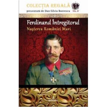 Colectia Regala Vol.4: Ferdinand Intregitorul - Dan-Silviu Boerescu