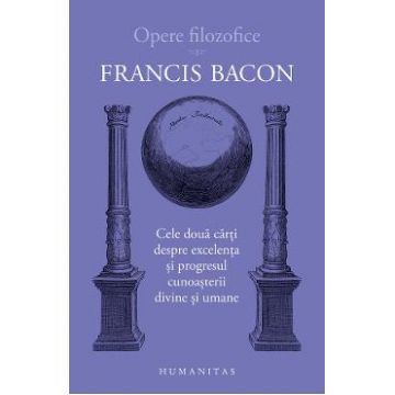 Opere filozofice Vol.1: Cele doua carti despre excelenta - Francis Bacon