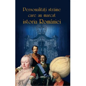 Personalități străine care au marcat istoria României. Din Antichitate până în secolul XX