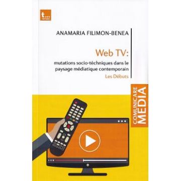 Web tv: mutations socio-tehniques dans le paysage mediatique contemporain - Anamaria Filimon-Benea