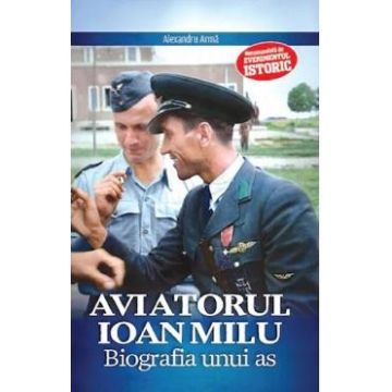 Aviatorul Ioan Milu. Biografia unui as - Alexandru Arma