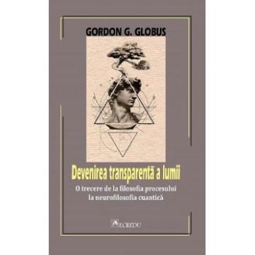 Devenirea transparenta a lumii - Gordon G. Globus