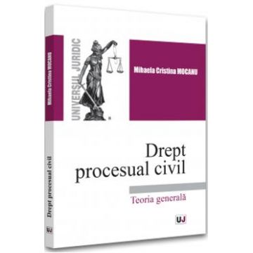Drept procesual civil. Teoria generala - Mihaela Cristina Mocanu