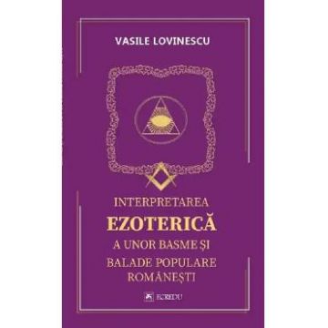 Interpretarea ezoterica a unor basme si balade populare romanesti - Vasile Lovinescu