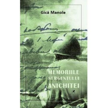 Memoriile sergentului Anichitei - Gica Manole