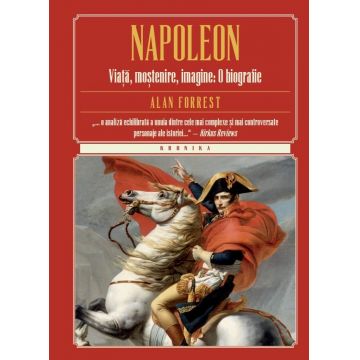 Napoleon. Viata, mostenire, imagine : o biografie