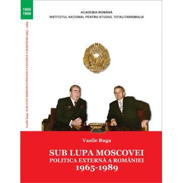 Sub lupa Moscovei. Politica externă a României. 1965-1989