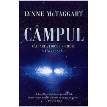 Campul. Cautarea fortei secrete a universului - Lynne Mctaggart