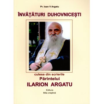 Învățături duhovnicești culese din scrierile Părintelui Ilarion Argatu