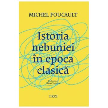Istoria nebuniei in epoca clasica - Michel Foucault