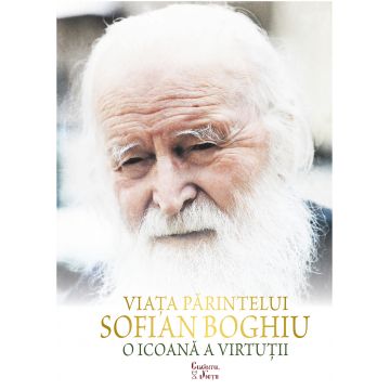 Viața Părintelui Sofian Boghiu- o icoană a virtuții