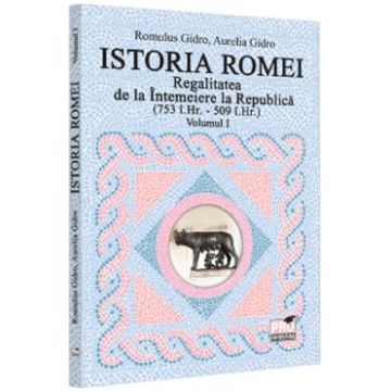 Istoria Romei. Regalitatea de la Intemeiere la Republica (753 i.hr. - 509 i.hr.) Vol.1 - Romulus Gidro, Aurelia Gidro