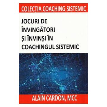 Jocuri de invingatori si invinsi in coachingul sistemic - Alain Cardon