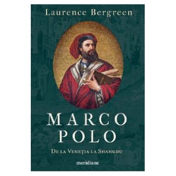 Marco Polo. De la Venetia la Shangdu - Laurence Bergreen