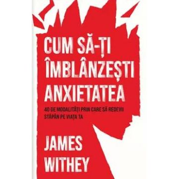 Cum sa-ti imblanzesti anxietatea - James Withey