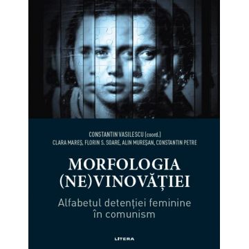 Morfologia (ne)vinovatiei. Alfabetul detentiei feminine in comunism