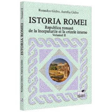 Istoria Romei. Republica romana de la inceputurile ei la crizele interne Vol.2 - Romulus Gidro, Aurelia Gidro