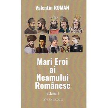 Mari Eroi ai Neamului Romanesc Vol.1 - Valentin Roman