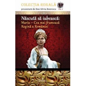 Colectia Regala Vol.5: Maria, cea mai frumoasa Regina a Romaniei - Dan-Silviu Boerescu