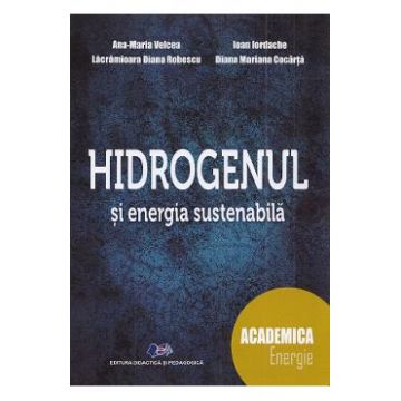 Hidrogenul si energia sustenabila - Ana-Maria Velcea, Ioan Iordache, Lacramioara Diana Robescu, Diana Mariana Cocarta