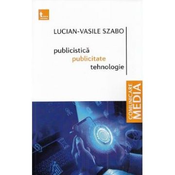 Publicistica, publicitate, tehnologie - Lucian-Vasile Szabo