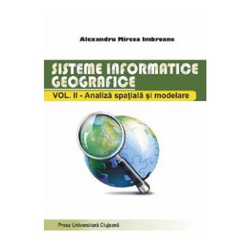 Sisteme informatice geografice Vol.2: Analiza spatiala si modelare - Alexandru Mircea Imbroane