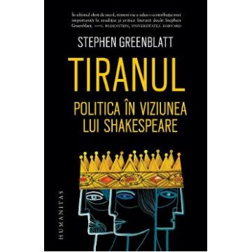 Tiranul. Politica in viziunea lui Shakespeare - Stephen Greenblatt