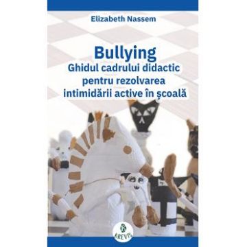 Bullying. Ghidul cadrului didactic pentru rezolvarea intimidarii active in scoala - Elizabeth Nassem